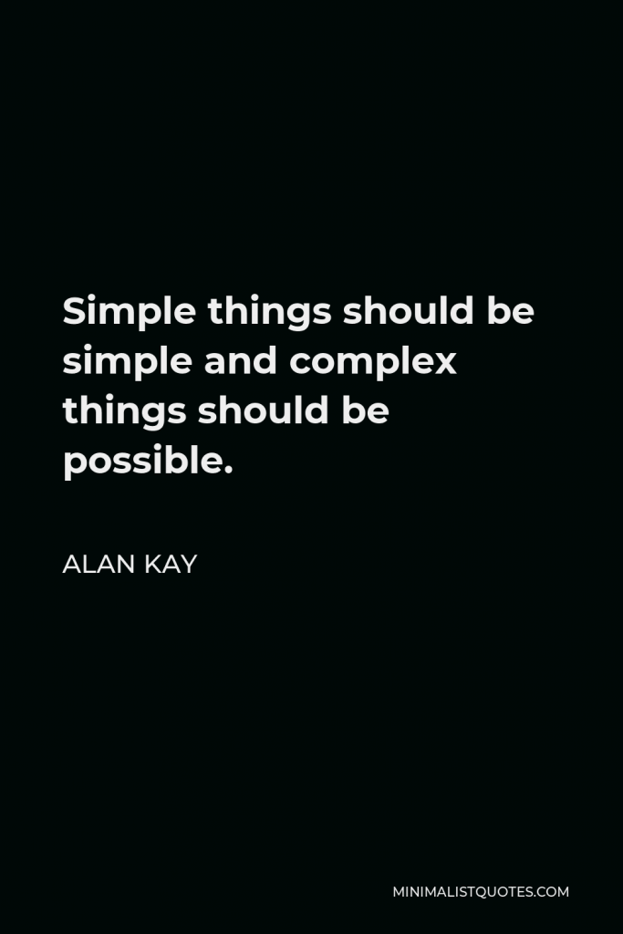 Alan Kay Quote - Simple things should be simple and complex things should be possible.