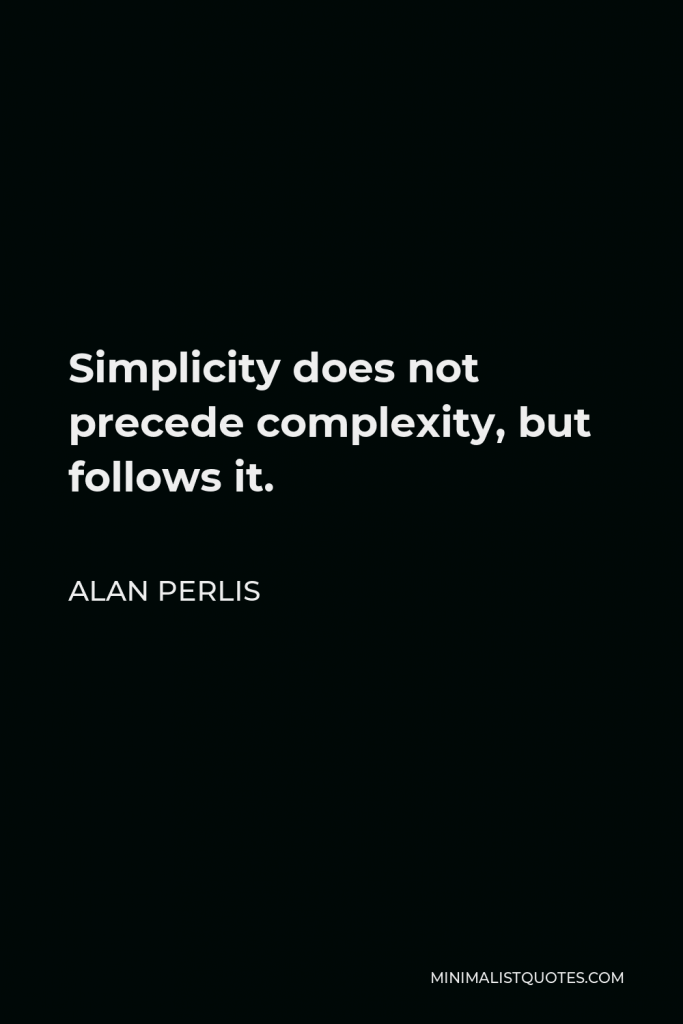 Alan Perlis Quote - Simplicity does not precede complexity, but follows it.