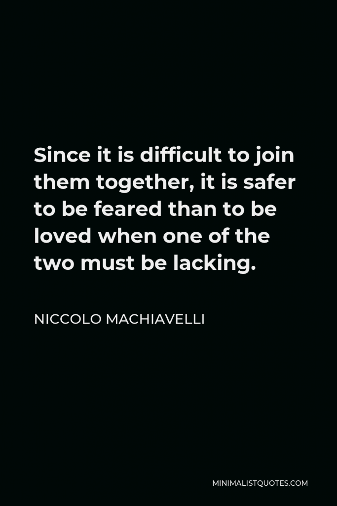 Niccolo Machiavelli Quote - Since it is difficult to join them together, it is safer to be feared than to be loved when one of the two must be lacking.