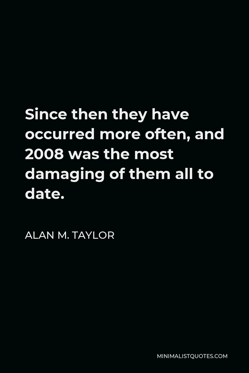 Alan M. Taylor Quote - Since then they have occurred more often, and 2008 was the most damaging of them all to date.