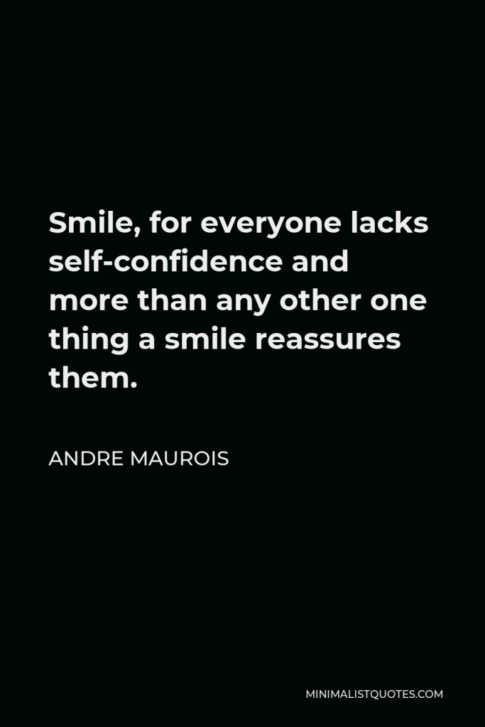 Andre Maurois Quote - Smile, for everyone lacks self-confidence and more than any other one thing a smile reassures them.