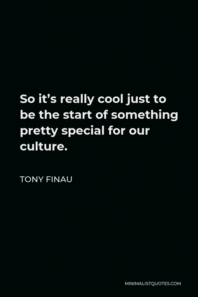 Tony Finau Quote - So it’s really cool just to be the start of something pretty special for our culture.
