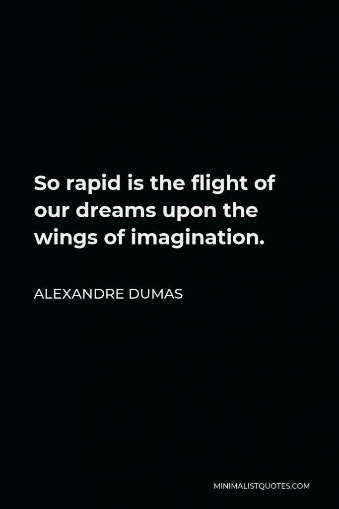 Alexandre Dumas Quote - So rapid is the flight of our dreams upon the wings of imagination.