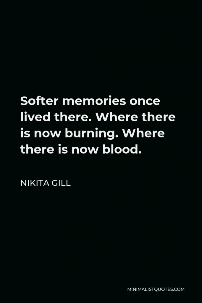Nikita Gill Quote - Softer memories once lived there. Where there is now burning. Where there is now blood.
