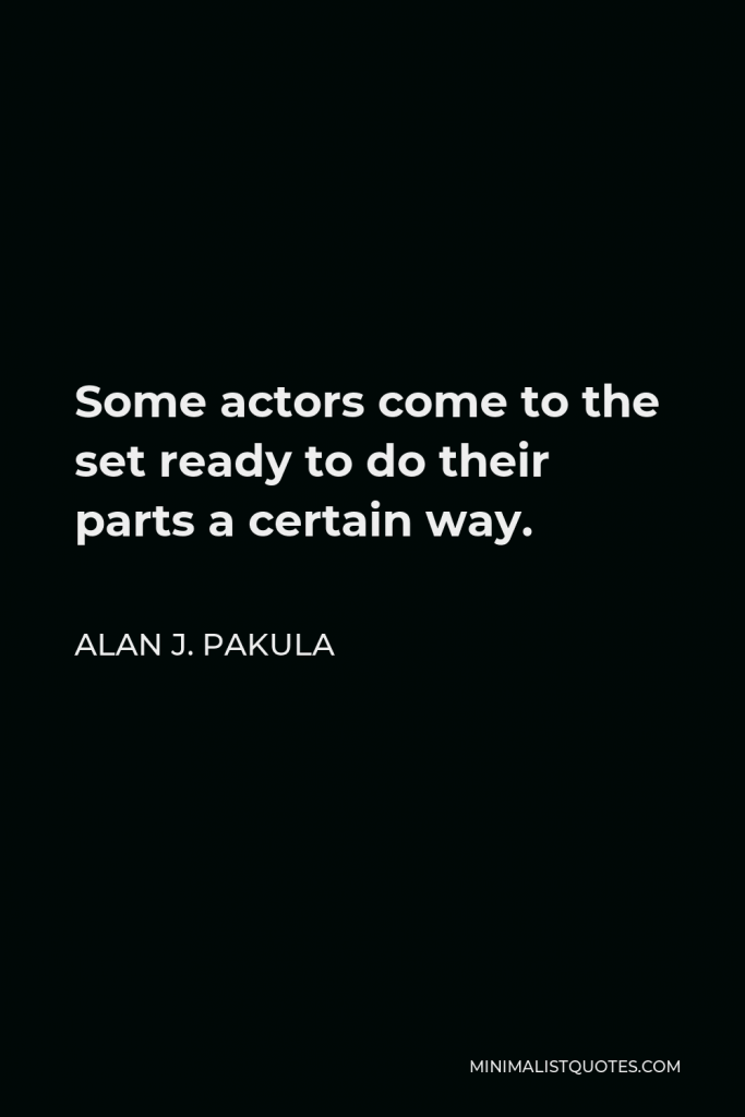 Alan J. Pakula Quote - Some actors come to the set ready to do their parts a certain way.