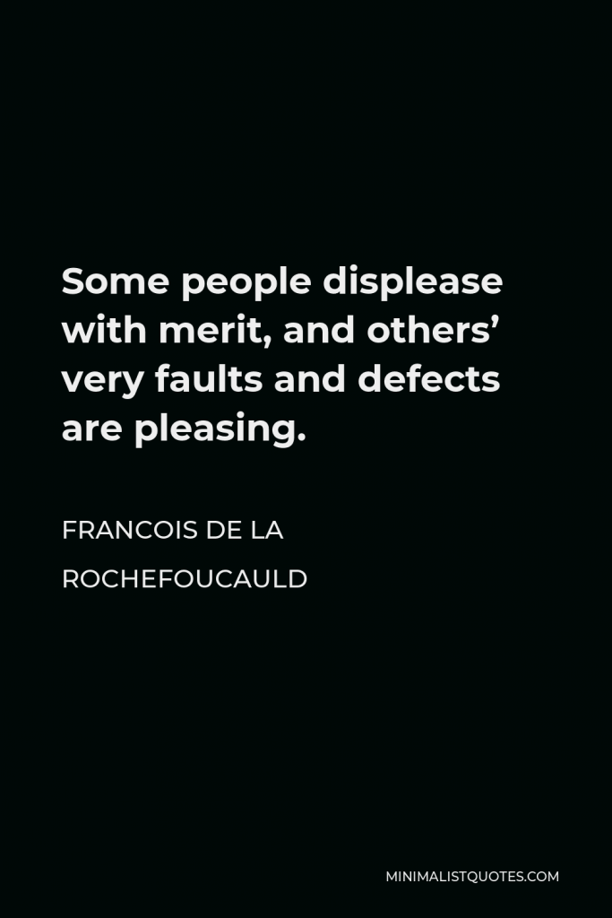 Francois de La Rochefoucauld Quote - Some people displease with merit, and others’ very faults and defects are pleasing.