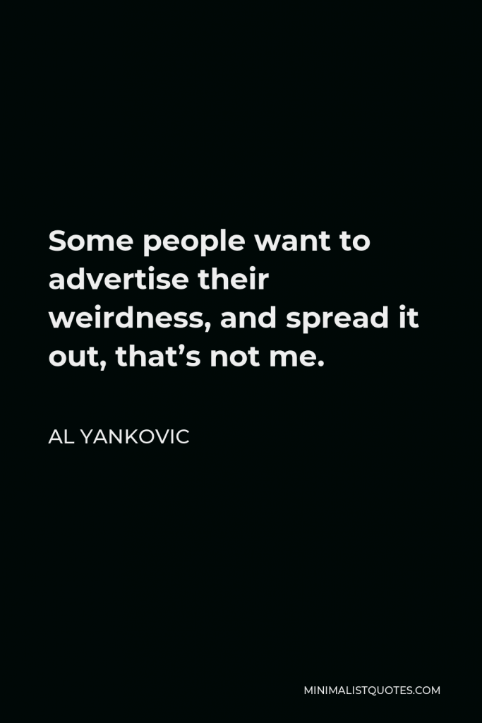 Al Yankovic Quote - Some people want to advertise their weirdness, and spread it out, that’s not me.