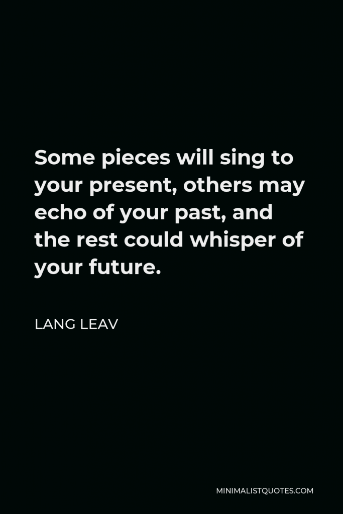 Lang Leav Quote - Some pieces will sing to your present, others may echo of your past, and the rest could whisper of your future.