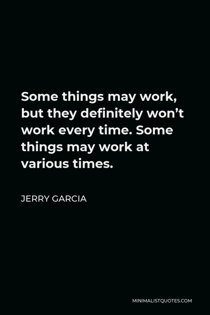 Jerry Garcia Quote - Some things may work, but they definitely won’t work every time. Some things may work at various times.