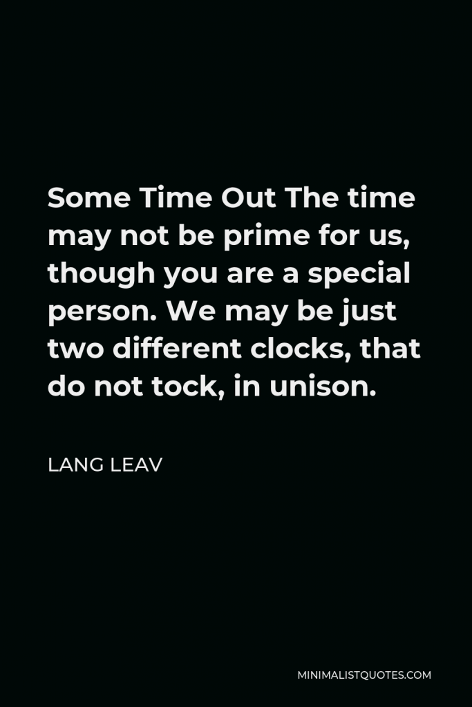 Lang Leav Quote - Some Time Out The time may not be prime for us, though you are a special person. We may be just two different clocks, that do not tock, in unison.