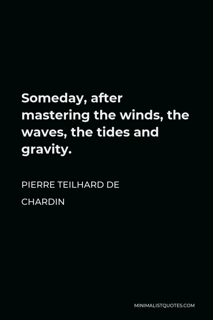Pierre Teilhard de Chardin Quote - Someday, after mastering the winds, the waves, the tides and gravity.