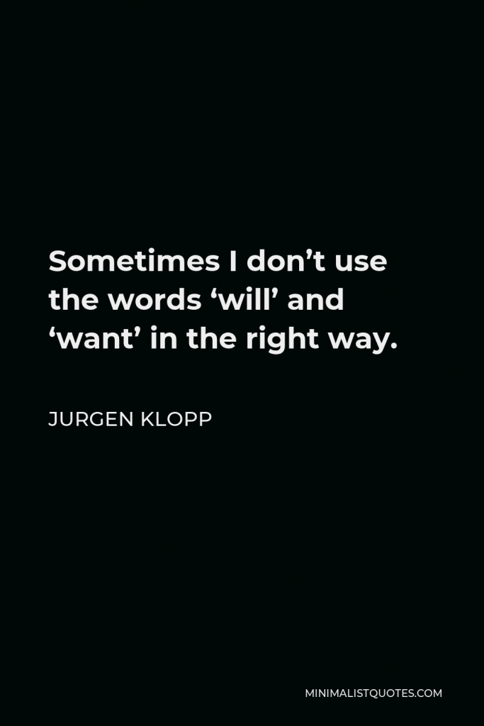 Jurgen Klopp Quote - Sometimes I don’t use the words ‘will’ and ‘want’ in the right way.