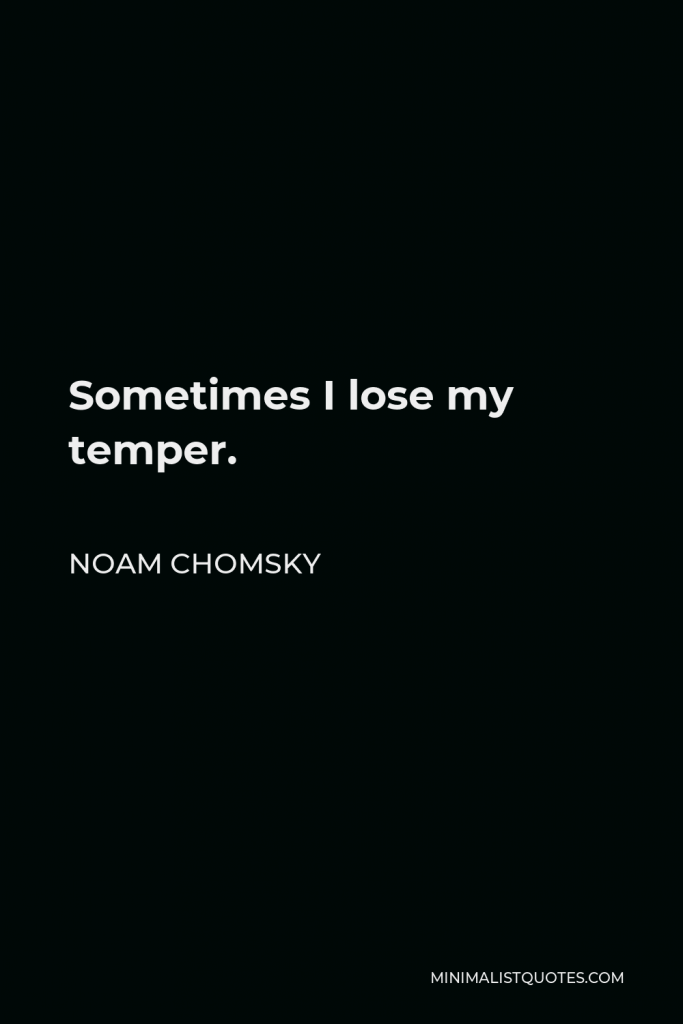Noam Chomsky Quote - Sometimes I lose my temper.