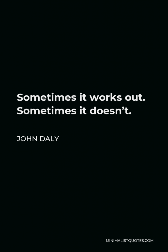 John Daly Quote - Sometimes it works out. Sometimes it doesn’t.