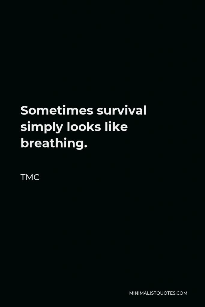 TMC Quote - Sometimes survival simply looks like breathing.
