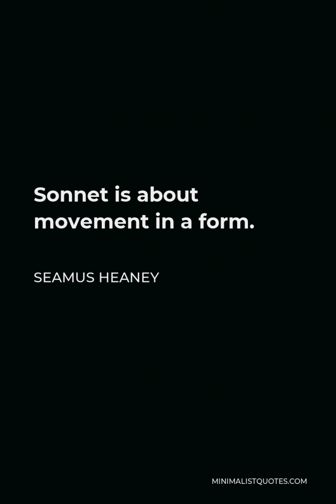 Seamus Heaney Quote - Sonnet is about movement in a form.