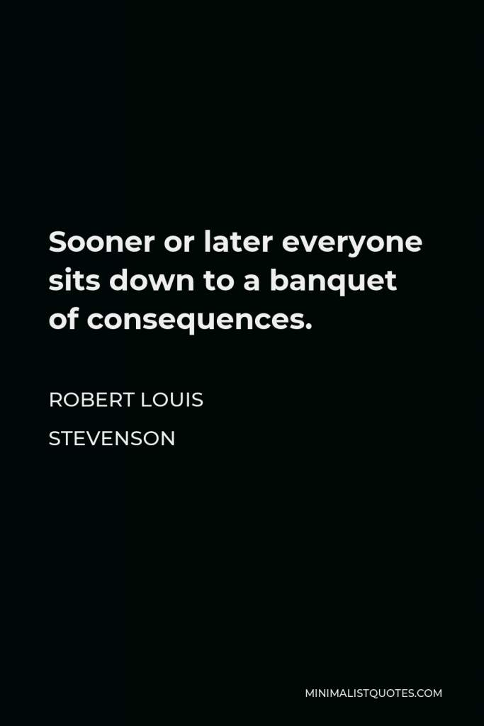 Robert Louis Stevenson Quote - Sooner or later everyone sits down to a banquet of consequences.