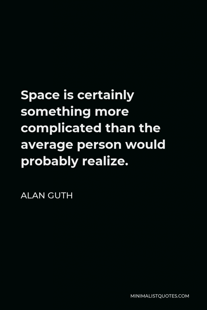 Alan Guth Quote - Space is certainly something more complicated than the average person would probably realize.