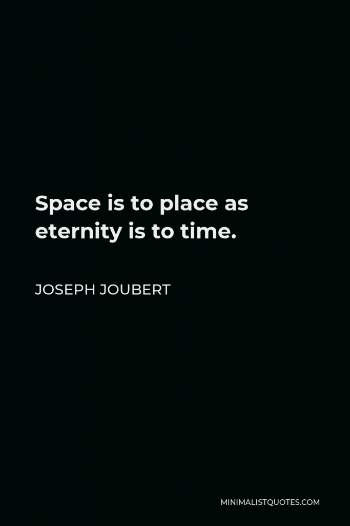 Joseph Joubert Quote - Space is to place as eternity is to time.