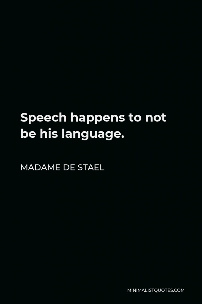Madame de Stael Quote - Speech happens to not be his language.