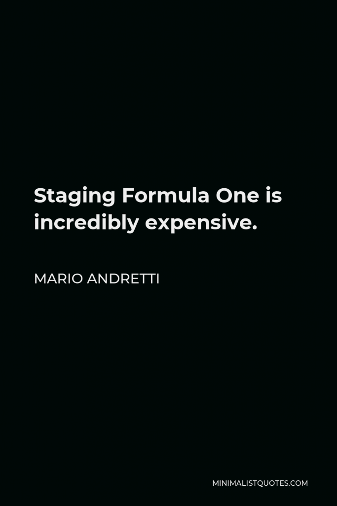Mario Andretti Quote - Staging Formula One is incredibly expensive.