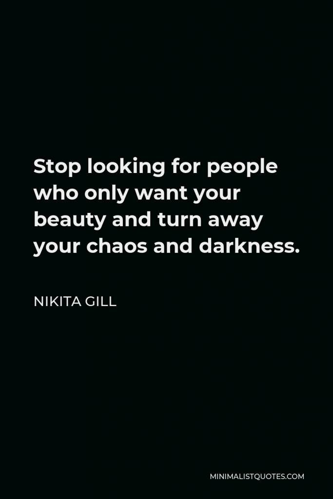 Nikita Gill Quote - Stop looking for people who only want your beauty and turn away your chaos and darkness.
