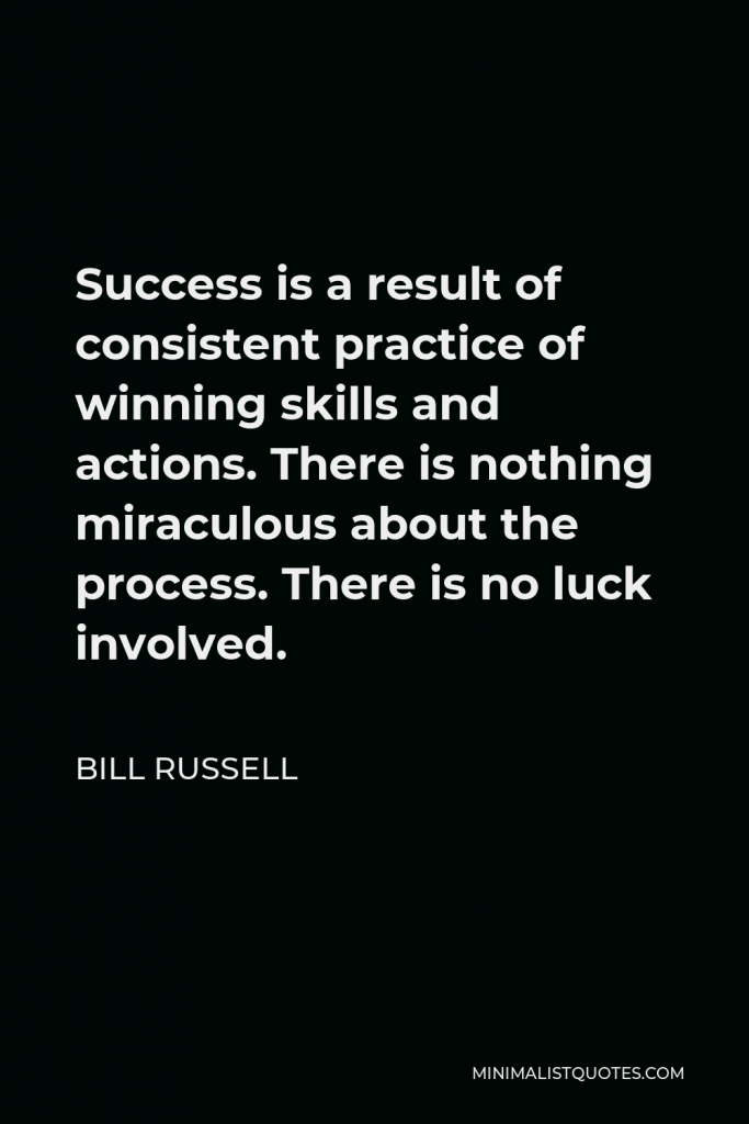Bill Russell Quote - Success is a result of consistent practice of winning skills and actions. There is nothing miraculous about the process. There is no luck involved.