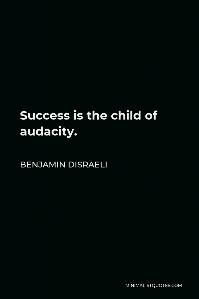 Benjamin Disraeli Quote - Success is the child of audacity.