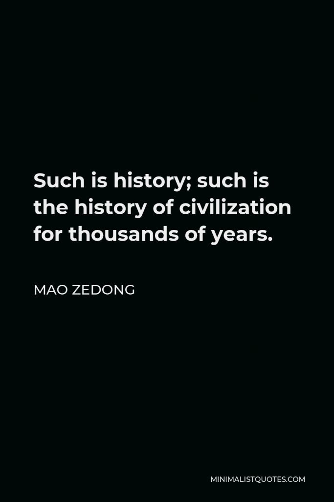 Mao Zedong Quote - Such is history; such is the history of civilization for thousands of years.