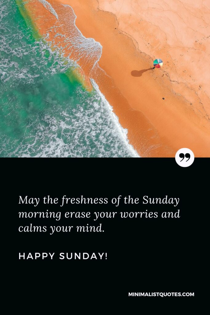 Sunday Good Morning Message: May the freshness of the Sunday morning erase your worries and calms your mind. Happy Sunday!