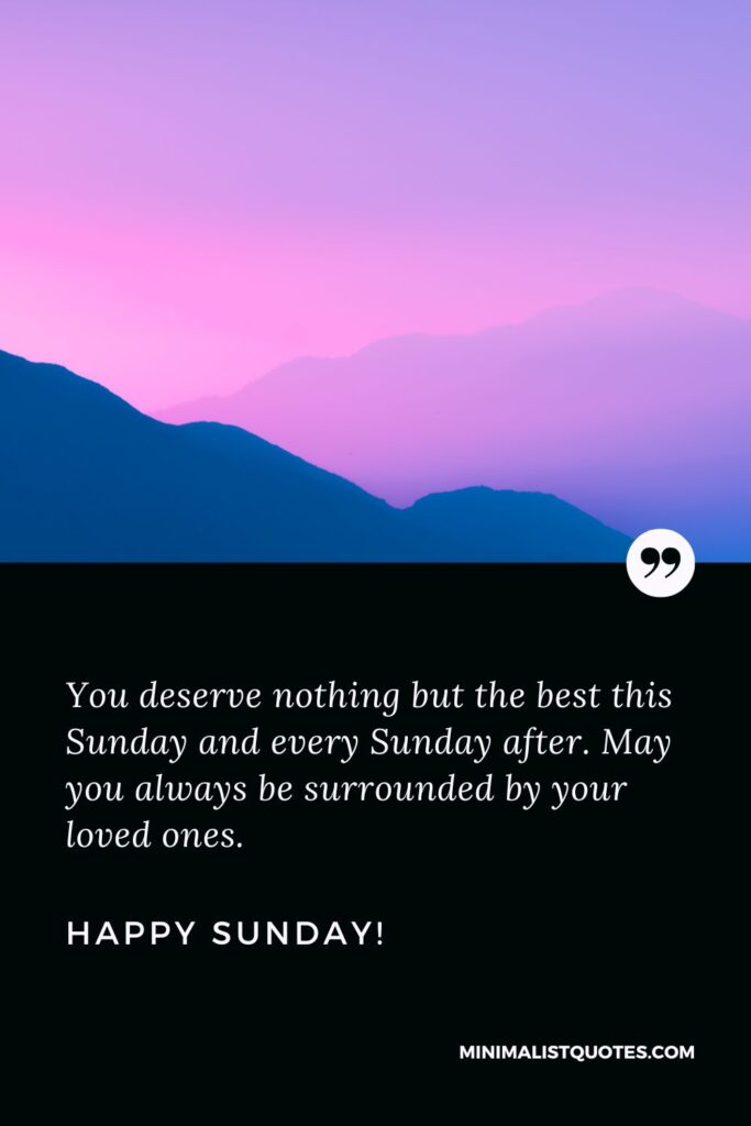 Sunday Good Morning Messages: You deserve nothing but the best this Sunday and every Sunday after. May you always be surrounded by your loved ones. Happy Sunday!