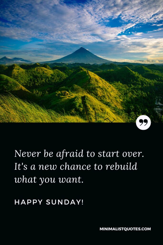 Sunday Greetings And Blessings: Never be afraid to start over. It's a new chance to rebuild what you want. Happy Sunday!