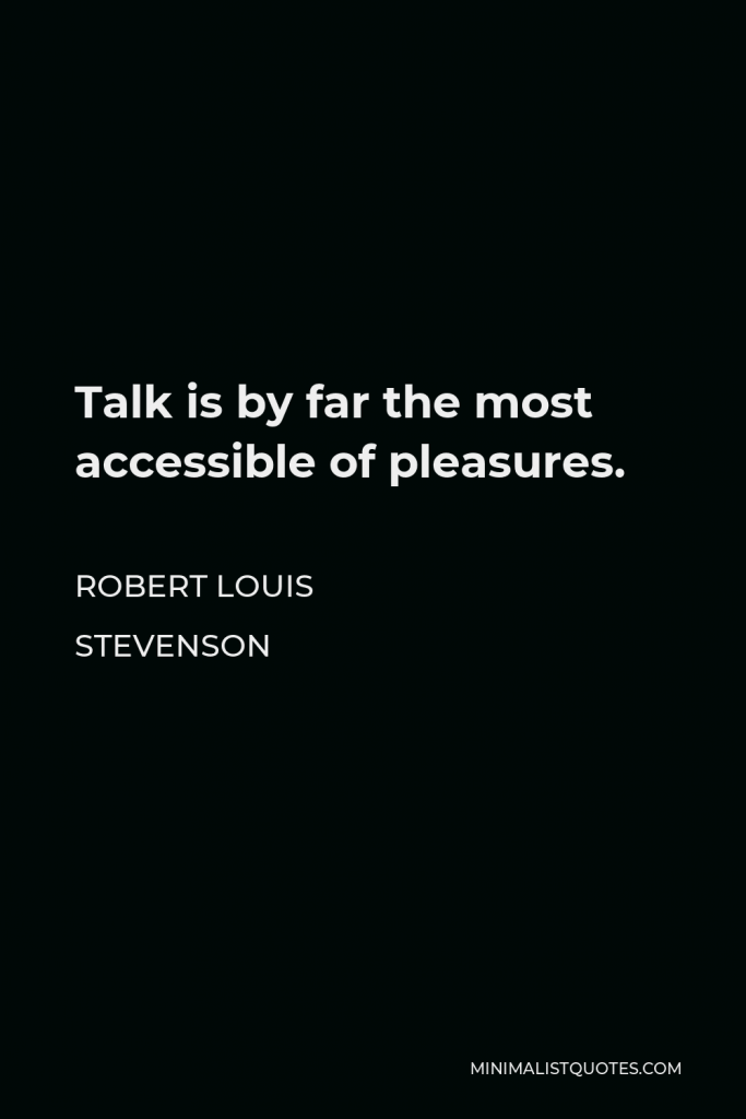 Robert Louis Stevenson Quote - Talk is by far the most accessible of pleasures.