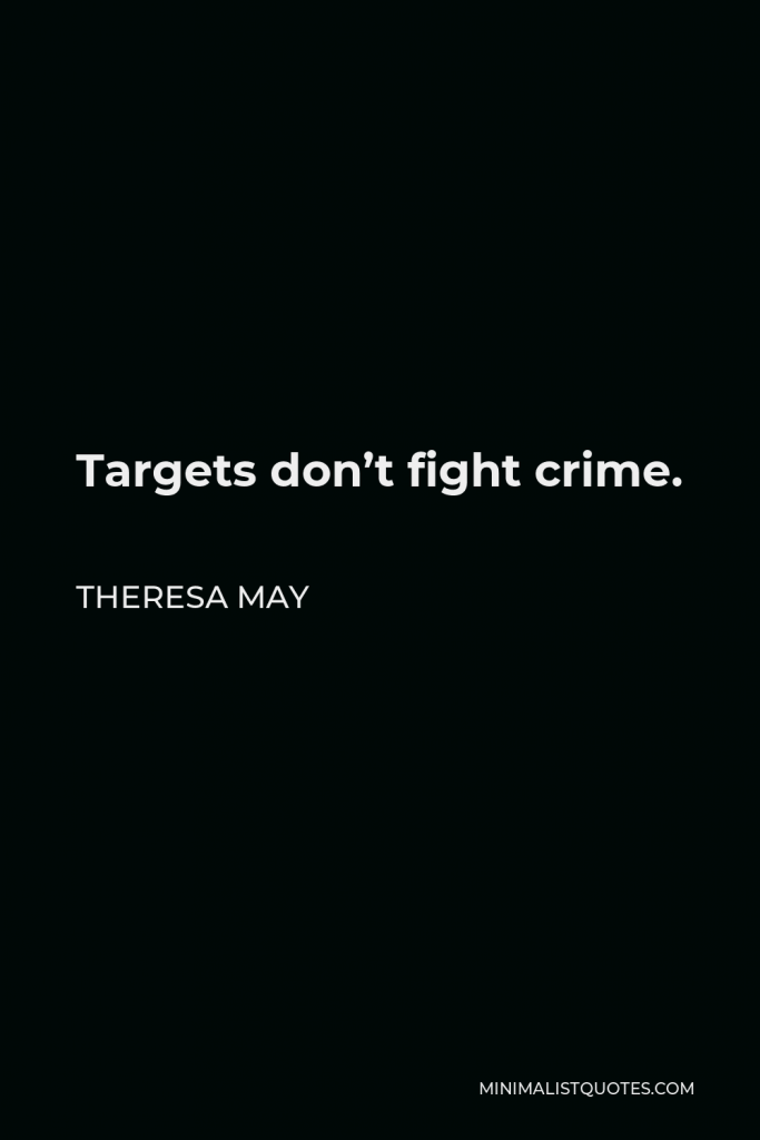 Theresa May Quote - Targets don’t fight crime.
