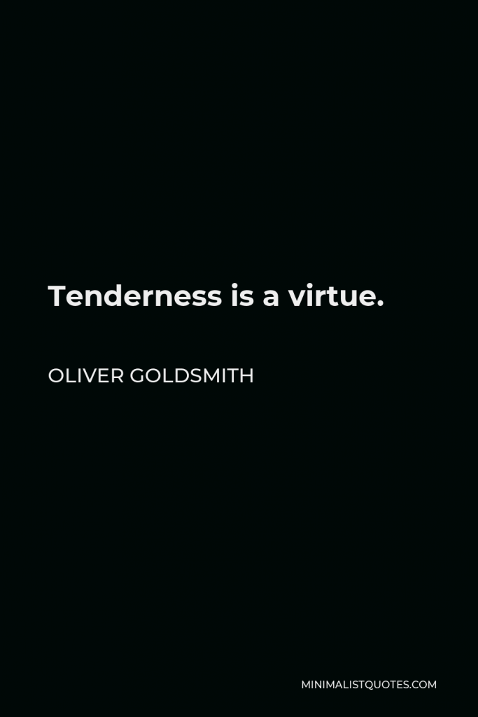 Oliver Goldsmith Quote - Tenderness is a virtue.