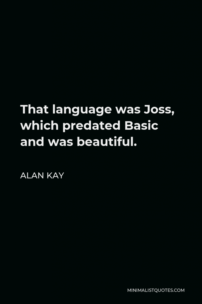 Alan Kay Quote - That language was Joss, which predated Basic and was beautiful.