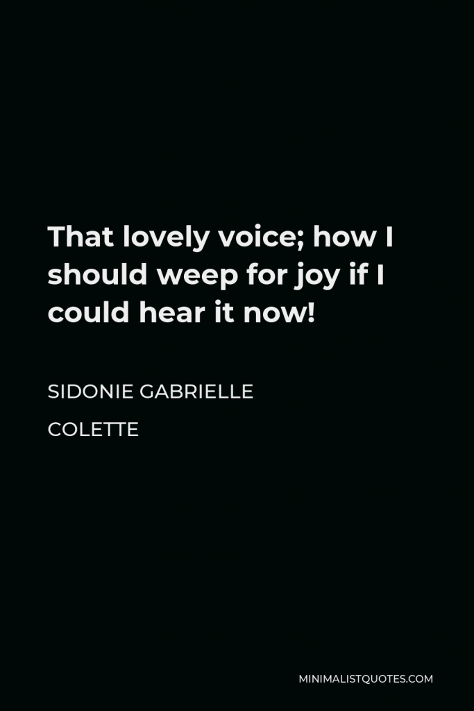 Sidonie Gabrielle Colette Quote - That lovely voice; how I should weep for joy if I could hear it now!