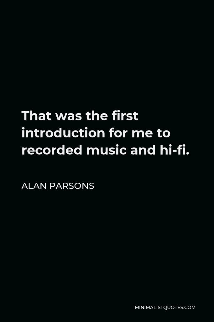 Alan Parsons Quote - That was the first introduction for me to recorded music and hi-fi.