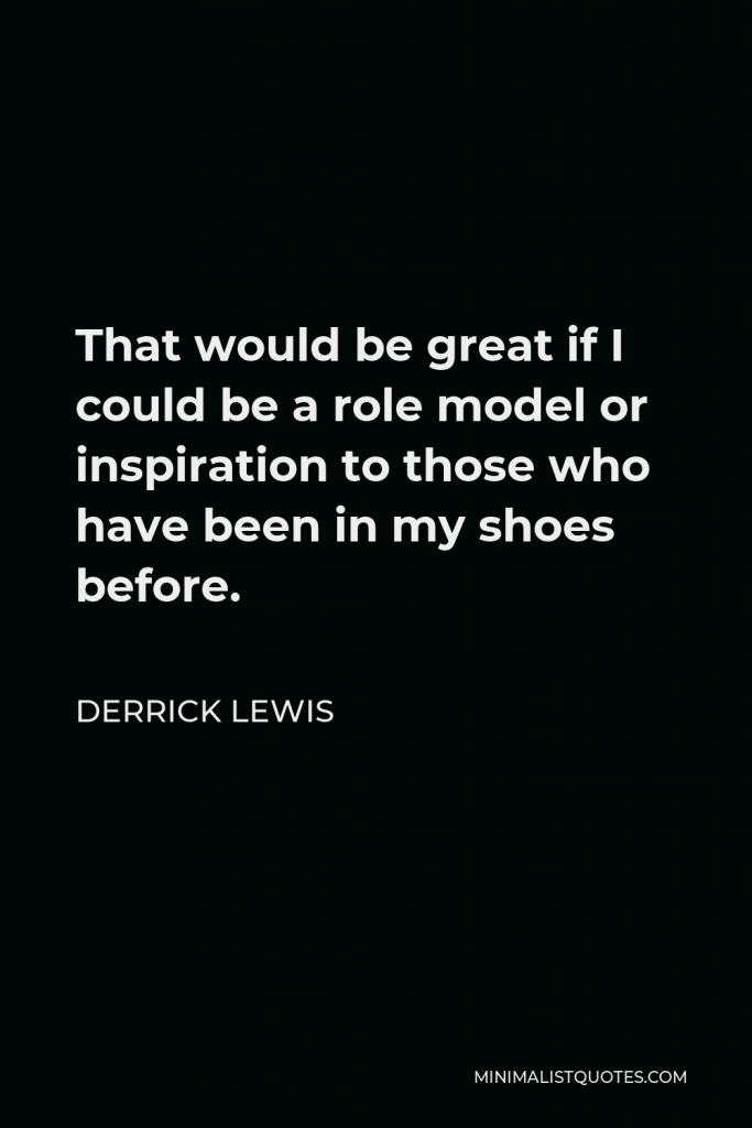 Derrick Lewis Quote - That would be great if I could be a role model or inspiration to those who have been in my shoes before.