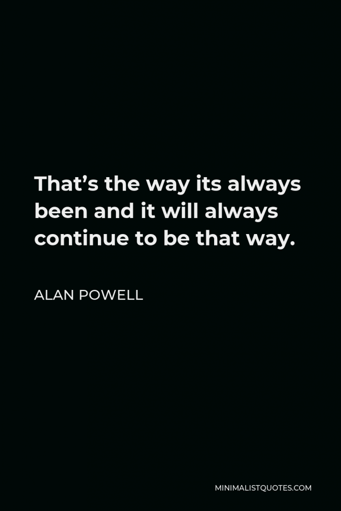 Alan Powell Quote - That’s the way its always been and it will always continue to be that way.