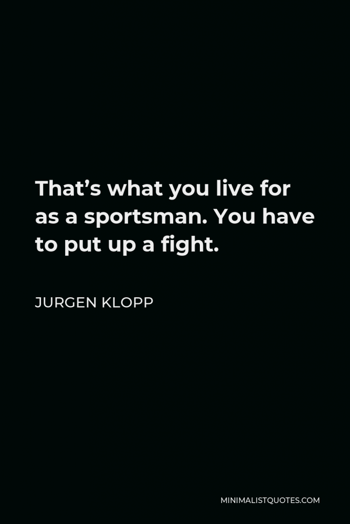 Jurgen Klopp Quote - That’s what you live for as a sportsman. You have to put up a fight.