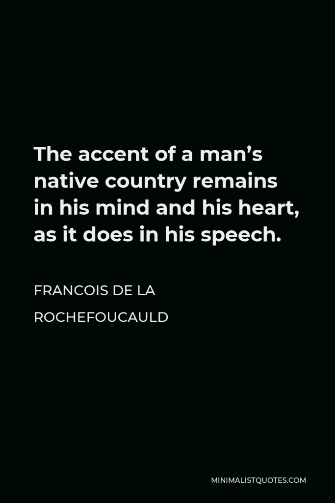 Francois de La Rochefoucauld Quote - The accent of a man’s native country remains in his mind and his heart, as it does in his speech.