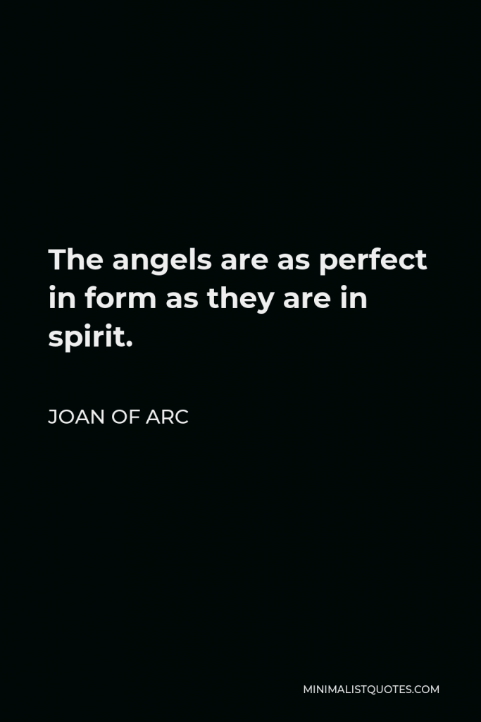 Joan of Arc Quote - The angels are as perfect in form as they are in spirit.