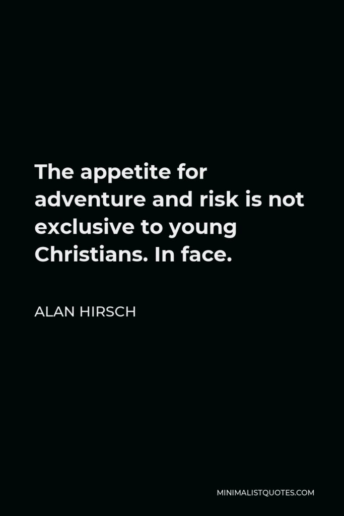 Alan Hirsch Quote - The appetite for adventure and risk is not exclusive to young Christians. In face.