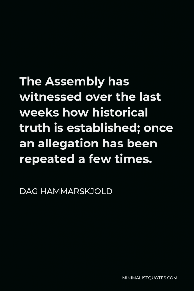 Dag Hammarskjold Quote - The Assembly has witnessed over the last weeks how historical truth is established; once an allegation has been repeated a few times.