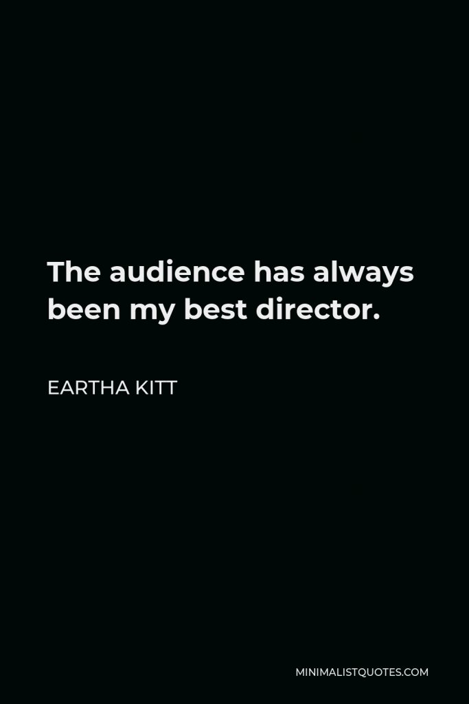 Eartha Kitt Quote - The audience has always been my best director.