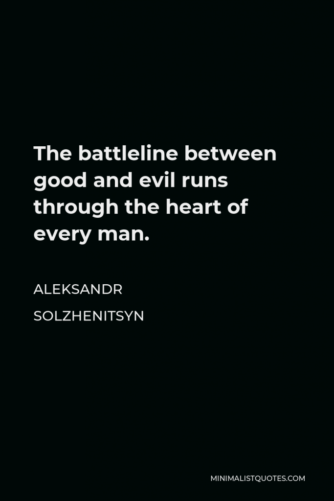 Aleksandr Solzhenitsyn Quote - The battleline between good and evil runs through the heart of every man.