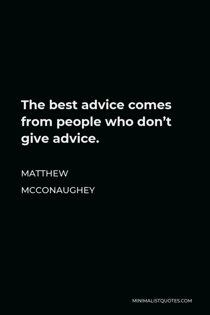 Matthew McConaughey Quote - The best advice comes from people who don’t give advice.