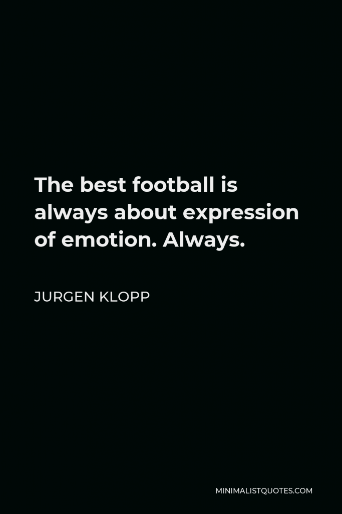 Jurgen Klopp Quote - The best football is always about expression of emotion. Always.