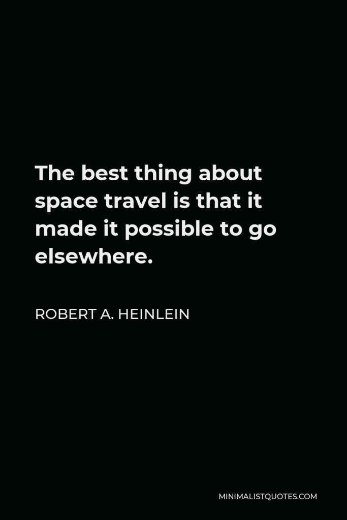 Robert A. Heinlein Quote - The best thing about space travel is that it made it possible to go elsewhere.